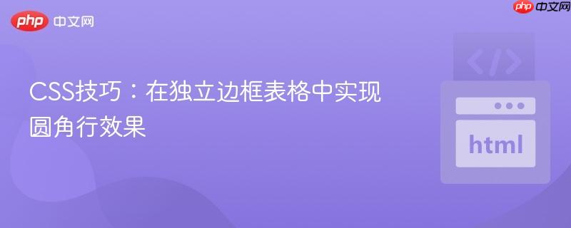 CSS技巧:在独立边框表格中实现圆角行效果