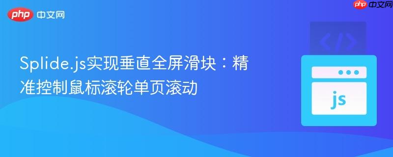 Splide.js实现垂直全屏滑块:精准控制鼠标滚轮单页滚动