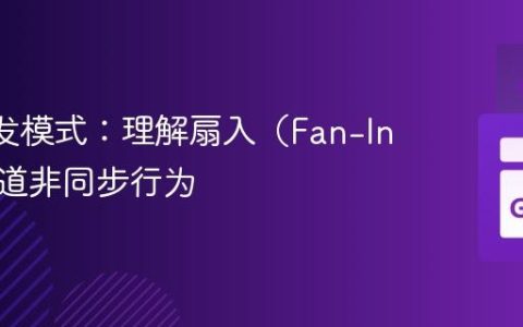 Go 并发模式：理解扇入（Fan-In）与通道非同步行为