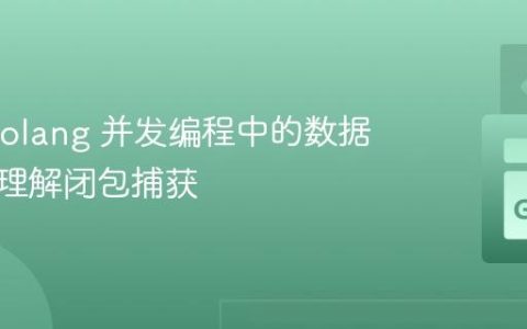 解决 Golang 并发编程中的数据竞争：理解闭包捕获