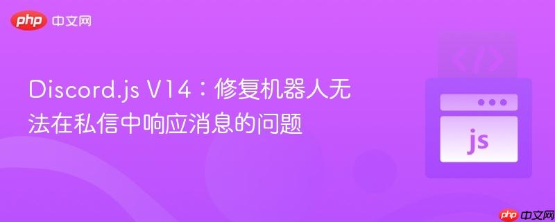 discord.js v14:修复机器人无法在私信中响应消息的问题
