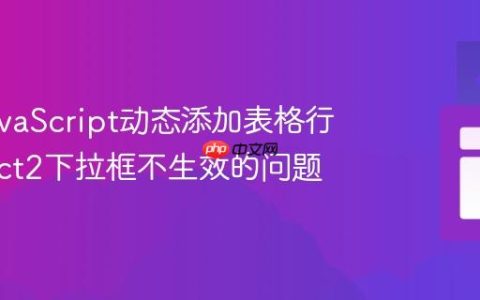解决JavaScript动态添加表格行中Select2下拉框不生效的问题