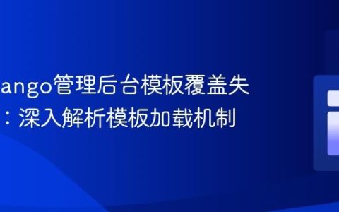解决Django管理后台模板覆盖失效问题：深入解析模板加载机制