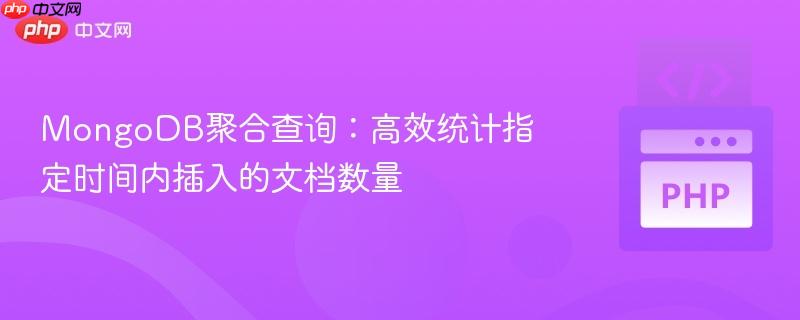 MongoDB聚合查询:高效统计指定时间内插入的文档数量