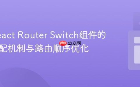理解React Router Switch组件的路径匹配机制与路由顺序优化