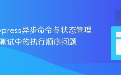 掌握Cypress异步命令与状态管理：解决测试中的执行顺序问题