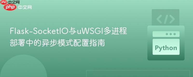 Flask-SocketIO与uWSGI多进程部署中的异步模式配置指南