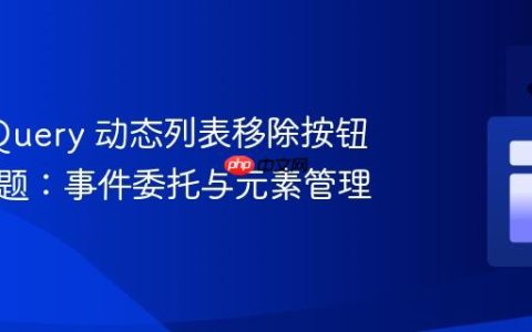解决 jQuery 动态列表移除按钮失效问题：事件委托与元素管理