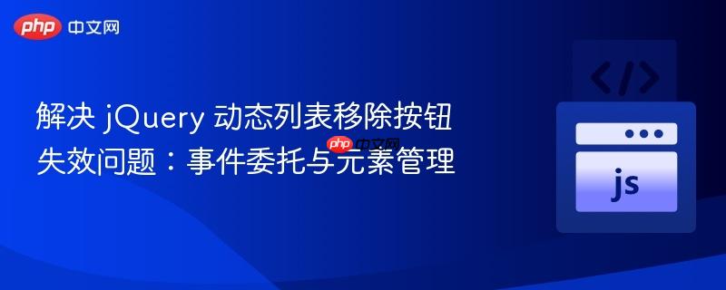 解决 jQuery 动态列表移除按钮失效问题:事件委托与元素管理