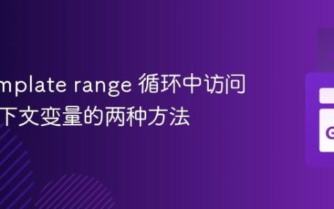 Go Template range 循环中访问父级上下文变量的两种方法