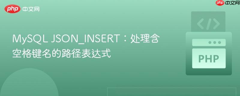 MySQL JSON_INSERT:处理含空格键名的路径表达式