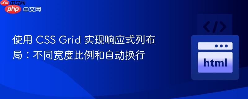 使用 css grid 实现响应式列布局:不同宽度比例和自动换行