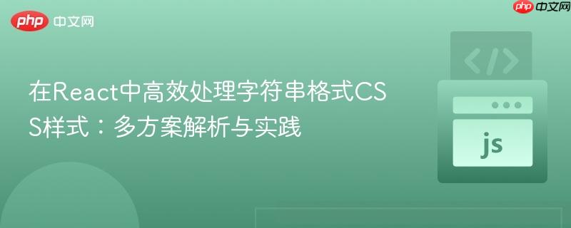 在React中高效处理字符串格式CSS样式:多方案解析与实践