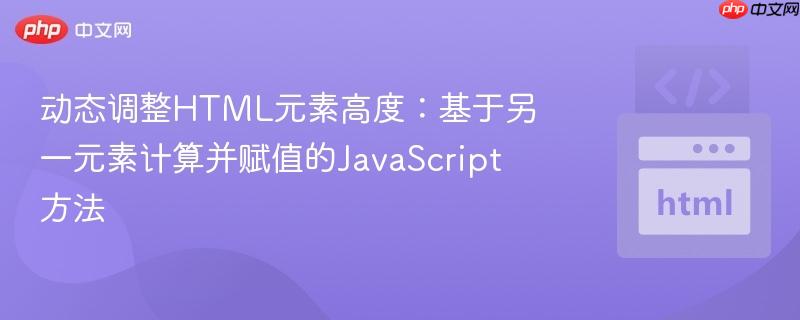 动态调整HTML元素高度：基于另一元素计算并赋值的JavaScript方法