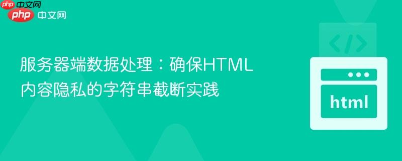 服务器端数据处理:确保HTML内容隐私的字符串截断实践
