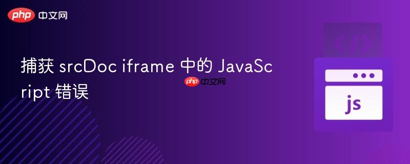 捕获 srcdoc iframe 中的 javascript 错误