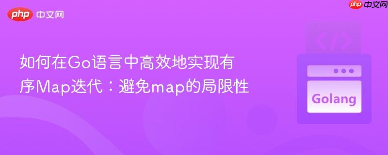 如何在Go语言中高效地实现有序Map迭代：避免map的局限性