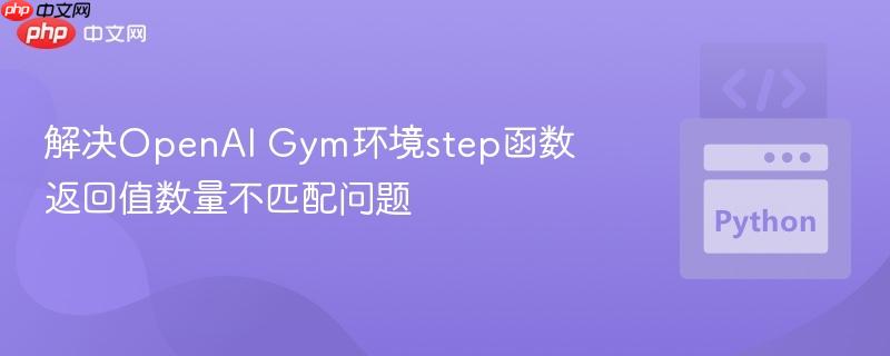 解决openai gym环境step函数返回值数量不匹配问题