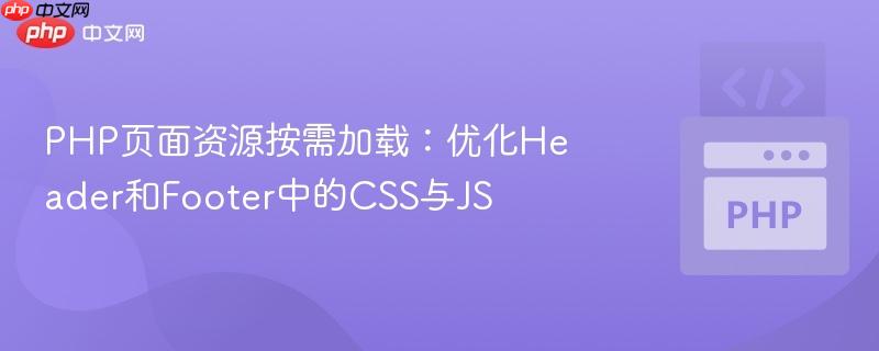 PHP页面资源按需加载:优化Header和Footer中的CSS与JS