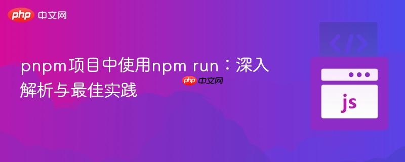 pnpm项目中使用npm run:深入解析与最佳实践