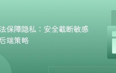 前端无法保障隐私：安全截断敏感数据的后端策略