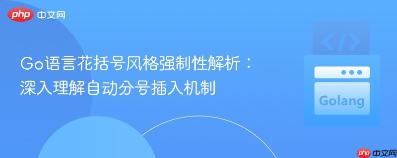 Go语言花括号风格强制性解析:深入理解自动分号插入机制