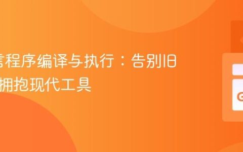Go语言程序编译与执行：告别旧方法，拥抱现代工具