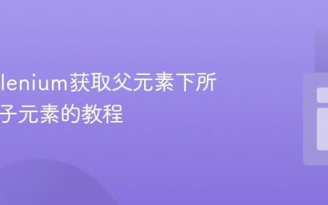 使用Selenium获取父元素下所有特定子元素的教程