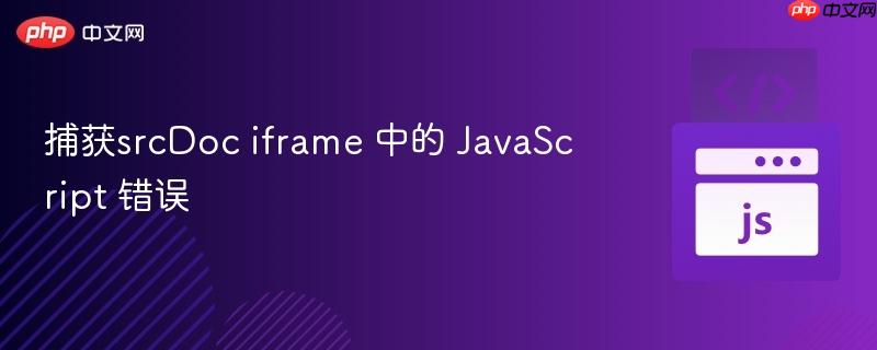 捕获srcdoc iframe 中的 javascript 错误