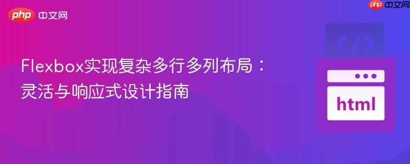 Flexbox实现复杂多行多列布局:灵活与响应式设计指南