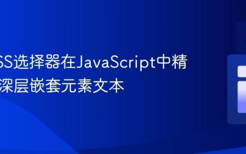 利用CSS选择器在JavaScript中精准获取深层嵌套元素文本