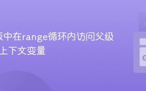 Go模板中在range循环内访问父级或全局上下文变量