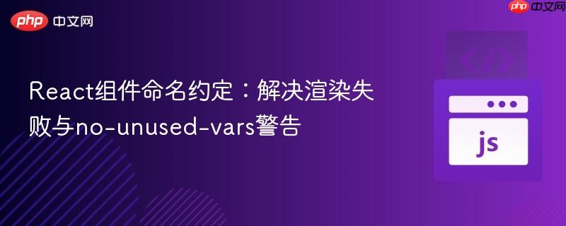 React组件命名约定:解决渲染失败与no-unused-vars警告