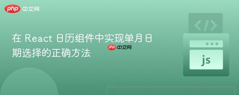 在 React 日历组件中实现单月日期选择的正确方法