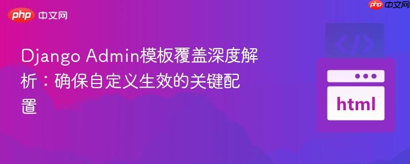 django admin模板覆盖深度解析:确保自定义生效的关键配置