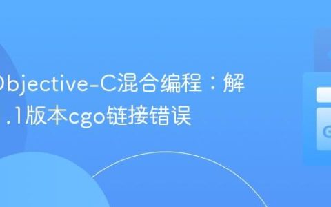 Go与Objective-C混合编程：解决Go 1.1版本cgo链接错误