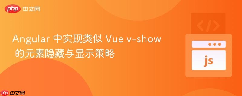 Angular 中实现类似 Vue v-show 的元素隐藏与显示策略