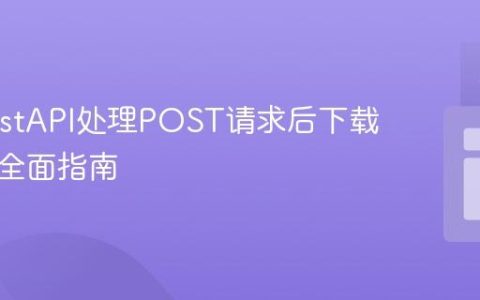 使用FastAPI处理POST请求后下载文件的全面指南
