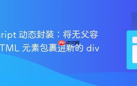 JavaScript 动态封装：将无父容器的 HTML 元素包裹进新的 div