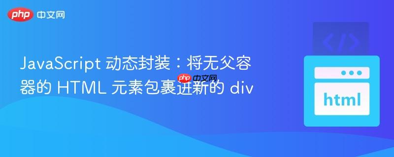 JavaScript 动态封装:将无父容器的 HTML 元素包裹进新的 div
