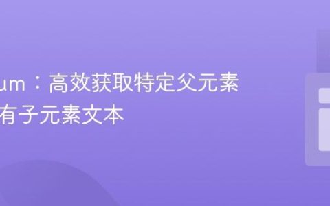 Selenium：高效获取特定父元素下的所有子元素文本