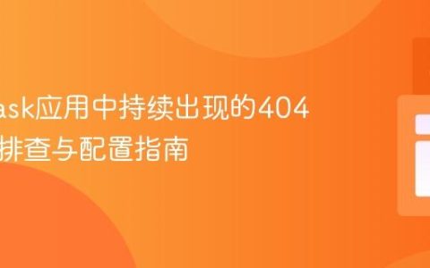解决Flask应用中持续出现的404错误：排查与配置指南