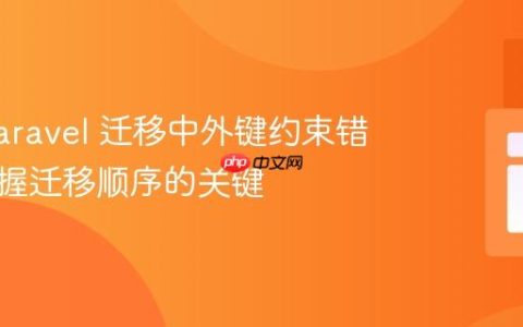 解决 Laravel 迁移中外键约束错误：掌握迁移顺序的关键