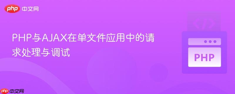 PHP与AJAX在单文件应用中的请求处理与调试