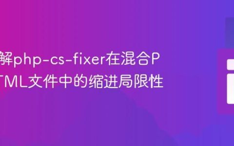 深入理解php-cs-fixer在混合PHP/HTML文件中的缩进局限性