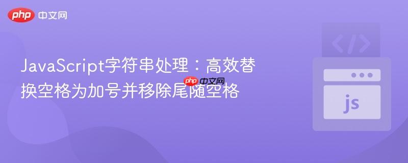 JavaScript字符串处理:高效替换空格为加号并移除尾随空格