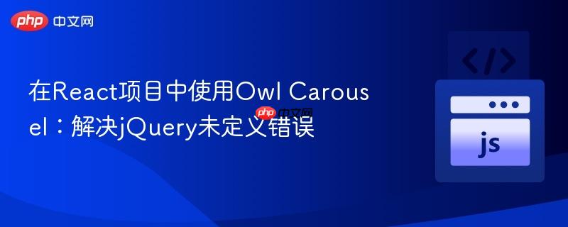 在React项目中使用Owl Carousel:解决jQuery未定义错误