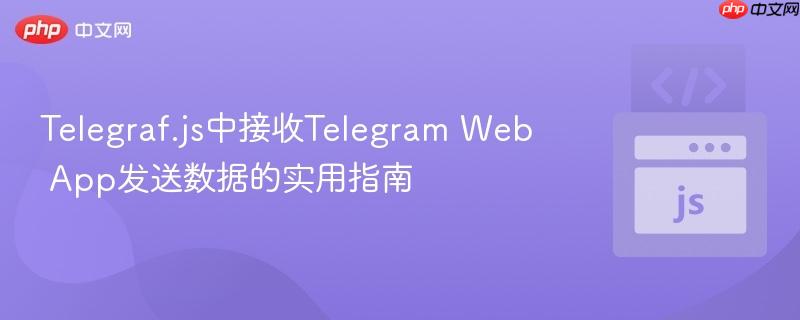 Telegraf.js中接收Telegram Web App发送数据的实用指南