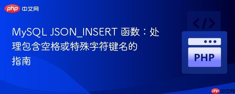 MySQL JSON_INSERT 函数:处理包含空格或特殊字符键名的指南