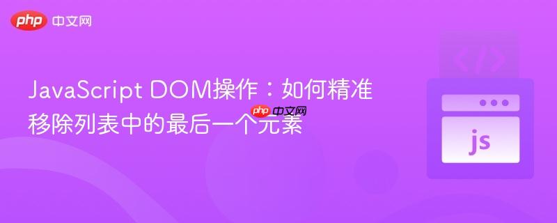 JavaScript DOM操作:如何精准移除列表中的最后一个元素